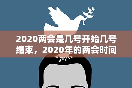 2020两会是几号开始几号结束，2020年的两会时间是几月几号