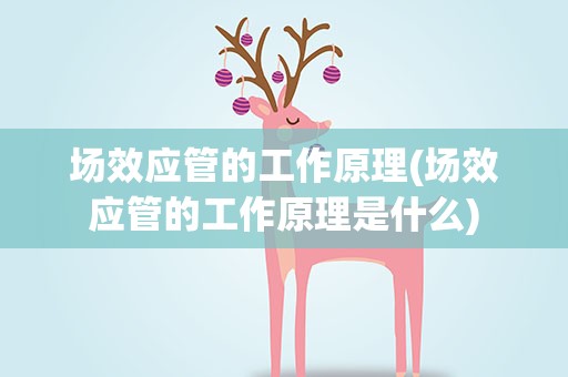 场效应管的工作原理(场效应管的工作原理是什么)