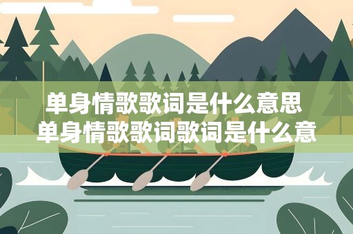 单身情歌歌词是什么意思 单身情歌歌词歌词是什么意思