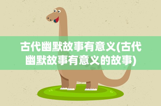 古代幽默故事有意义(古代幽默故事有意义的故事)