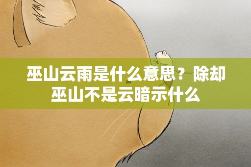 巫山云雨是什么意思？除却巫山不是云暗示什么