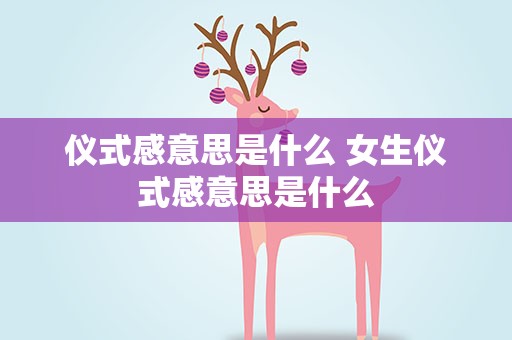 仪式感意思是什么 女生仪式感意思是什么