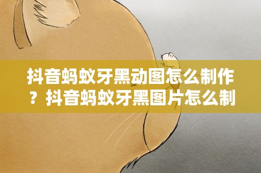 抖音蚂蚁牙黑动图怎么制作？抖音蚂蚁牙黑图片怎么制作