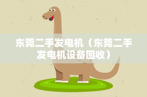 东莞二手发电机（东莞二手发电机设备回收）