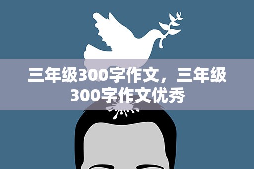 三年级300字作文，三年级300字作文优秀