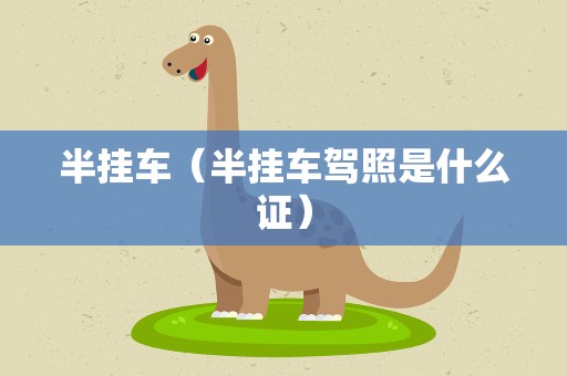 半挂车（半挂车驾照是什么证）