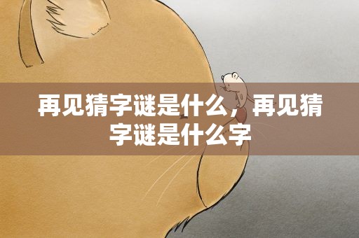 再见猜字谜是什么，再见猜字谜是什么字