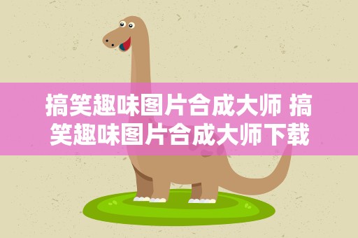搞笑趣味图片合成大师 搞笑趣味图片合成大师下载