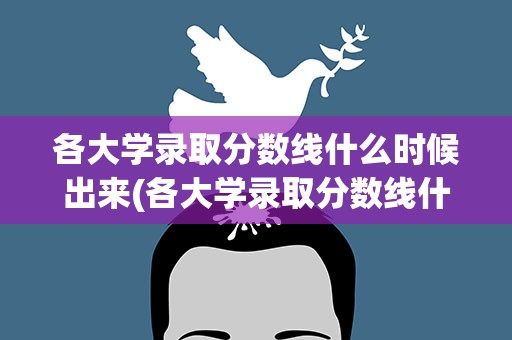 各大学录取分数线什么时候出来(各大学录取分数线什么时候出来的)