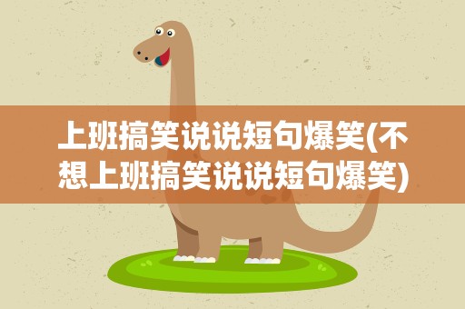 上班搞笑说说短句爆笑(不想上班搞笑说说短句爆笑)