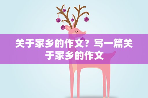 关于家乡的作文？写一篇关于家乡的作文