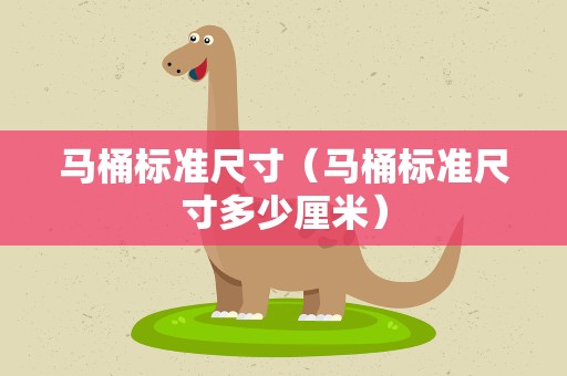 马桶标准尺寸（马桶标准尺寸多少厘米）