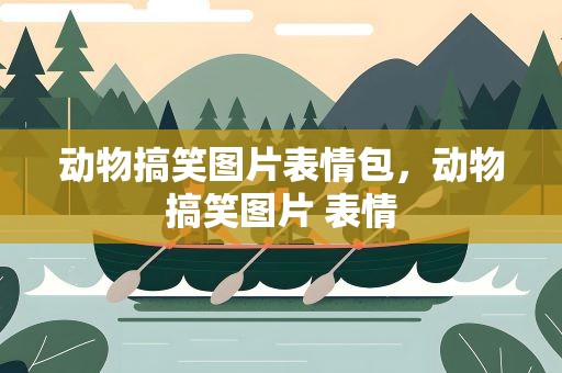 动物搞笑图片表情包，动物搞笑图片 表情