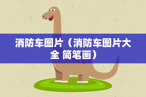 消防车图片（消防车图片大全 简笔画）