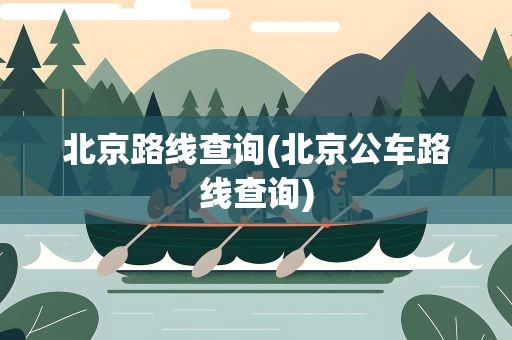 北京路线查询(北京公车路线查询)