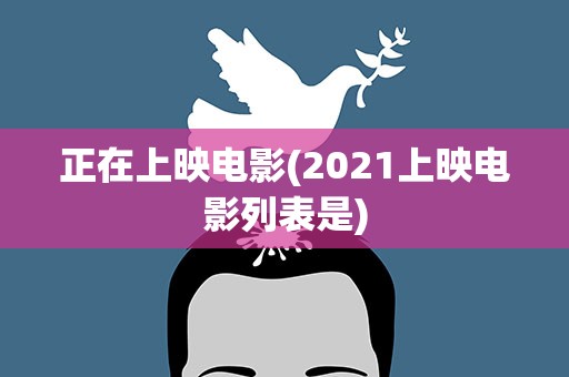 正在上映电影(2021上映电影列表是)