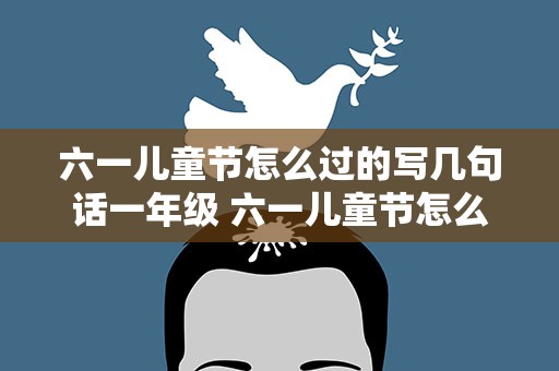 六一儿童节怎么过的写几句话一年级 六一儿童节怎么过的写几句话一年级下册