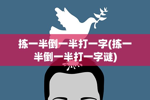 拣一半倒一半打一字(拣一半倒一半打一字谜)