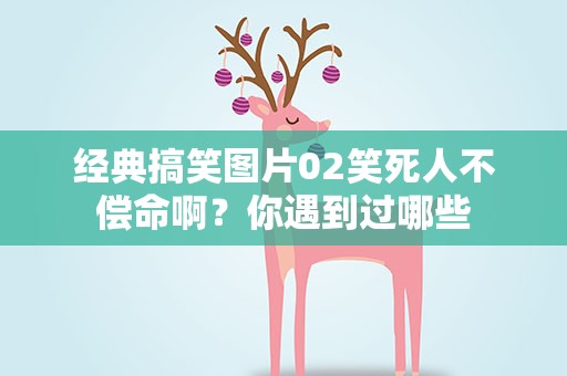经典搞笑图片02笑死人不偿命啊？你遇到过哪些