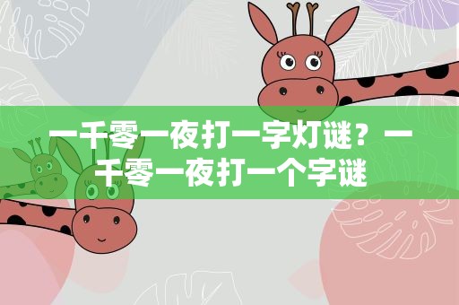 一千零一夜打一字灯谜？一千零一夜打一个字谜