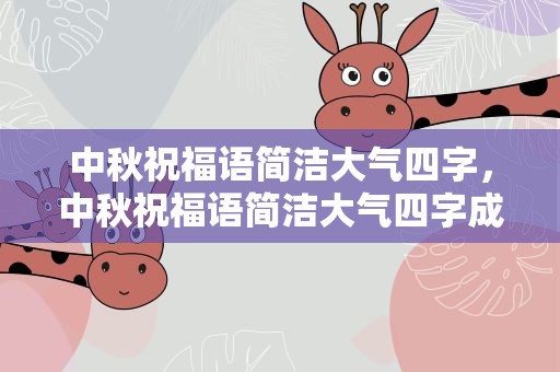 中秋祝福语简洁大气四字，中秋祝福语简洁大气四字成语