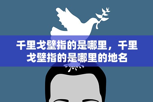 千里戈壁指的是哪里，千里戈壁指的是哪里的地名