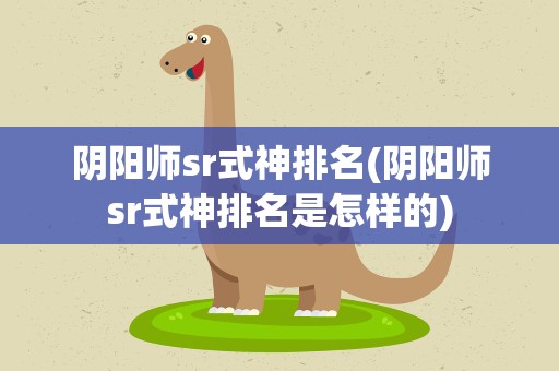 阴阳师sr式神排名(阴阳师sr式神排名是怎样的)