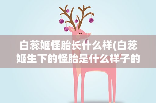 白蕊姬怪胎长什么样(白蕊姬生下的怪胎是什么样子的)