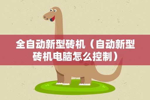 全自动新型砖机（自动新型砖机电脑怎么控制）