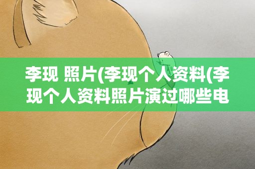 李现 照片(李现个人资料(李现个人资料照片演过哪些电视剧))
