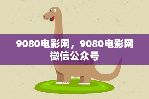 9080电影网，9080电影网微信公众号