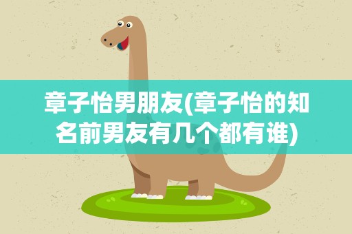 章子怡男朋友(章子怡的知名前男友有几个都有谁)