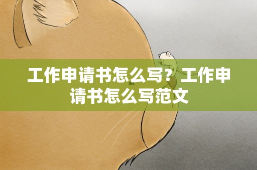 工作申请书怎么写？工作申请书怎么写范文