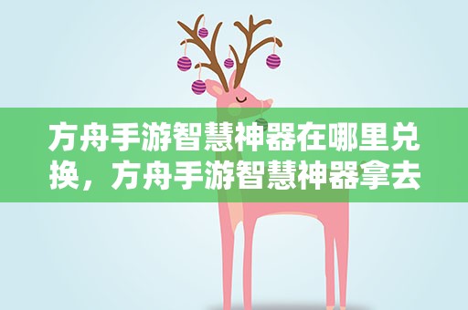 方舟手游智慧神器在哪里兑换，方舟手游智慧神器拿去哪个方舟塔