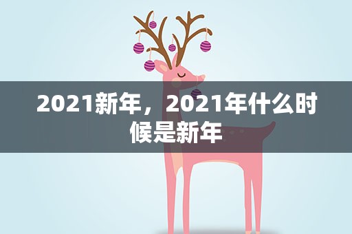 2021新年，2021年什么时候是新年