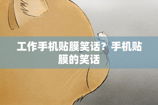 工作手机贴膜笑话？手机贴膜的笑话
