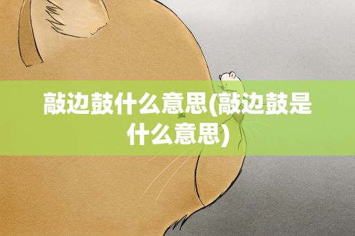 敲边鼓什么意思(敲边鼓是什么意思)