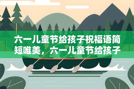 六一儿童节给孩子祝福语简短唯美，六一儿童节给孩子祝福语简短唯美句子