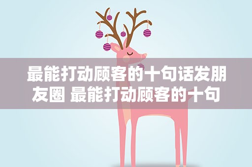 最能打动顾客的十句话发朋友圈 最能打动顾客的十句话发朋友圈图片
