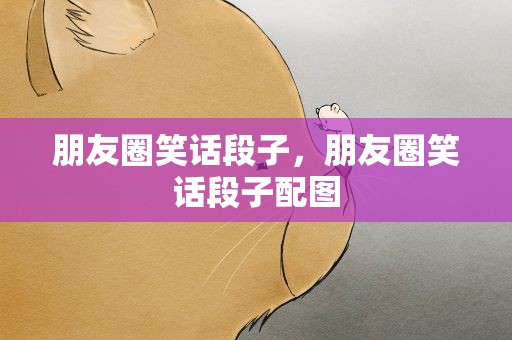 朋友圈笑话段子，朋友圈笑话段子配图