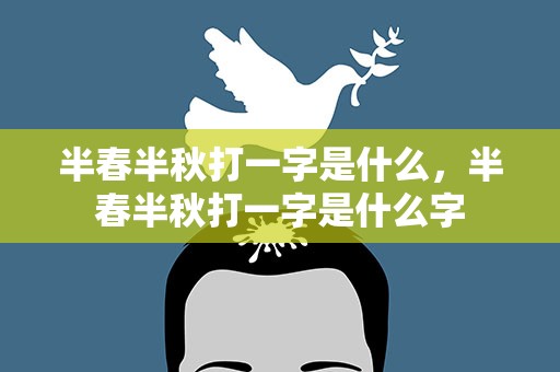 半春半秋打一字是什么，半春半秋打一字是什么字