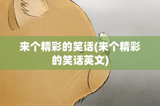 来个精彩的笑话(来个精彩的笑话英文)