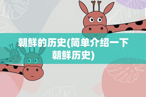 朝鲜的历史(简单介绍一下朝鲜历史)