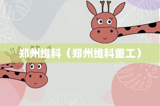 郑州维科（郑州维科重工）
