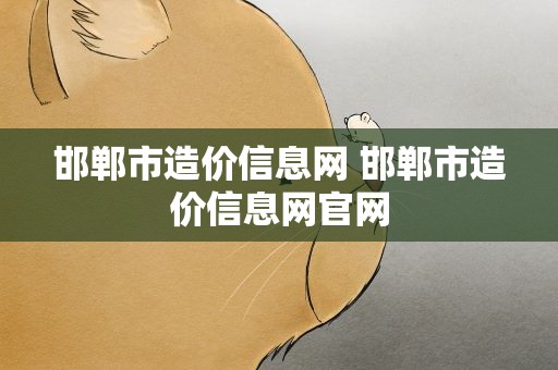 邯郸市造价信息网 邯郸市造价信息网官网