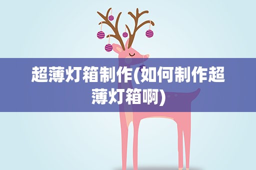 超薄灯箱制作(如何制作超薄灯箱啊)