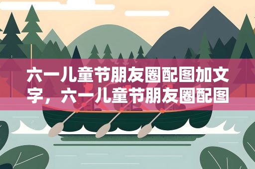 六一儿童节朋友圈配图加文字，六一儿童节朋友圈配图加文字搞笑