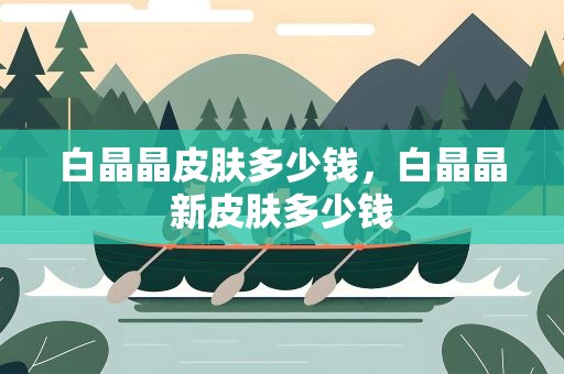 白晶晶皮肤多少钱，白晶晶新皮肤多少钱
