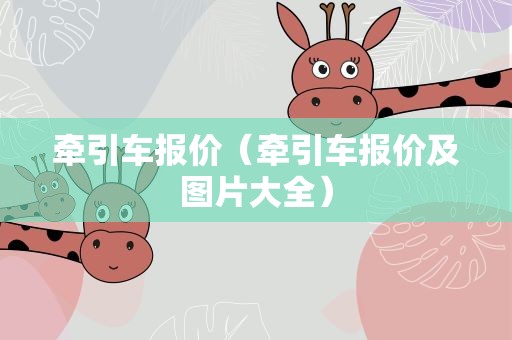 牵引车报价（牵引车报价及图片大全）