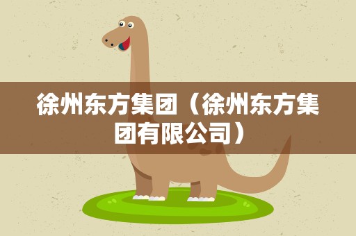徐州东方集团（徐州东方集团有限公司）